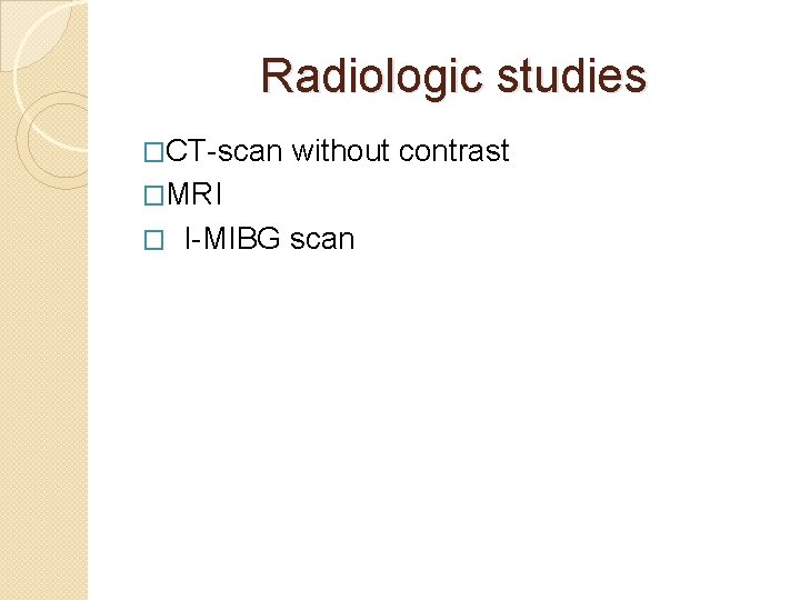 Radiologic studies �CT-scan without contrast �MRI � I-MIBG scan 