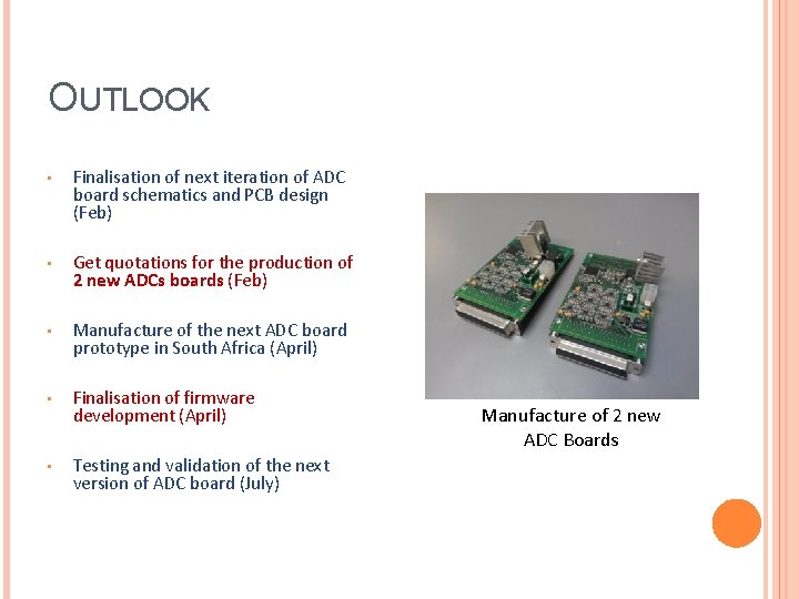 OUTLOOK • Finalisation of next iteration of ADC board schematics and PCB design (Feb) OUTLOOK • Finalisation of next iteration of ADC board schematics and PCB design (Feb)