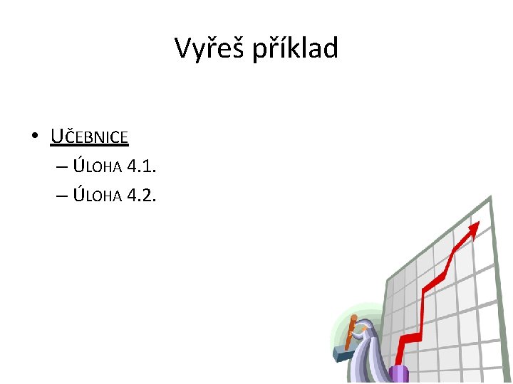 Vyřeš příklad • UČEBNICE – ÚLOHA 4. 1. – ÚLOHA 4. 2. 