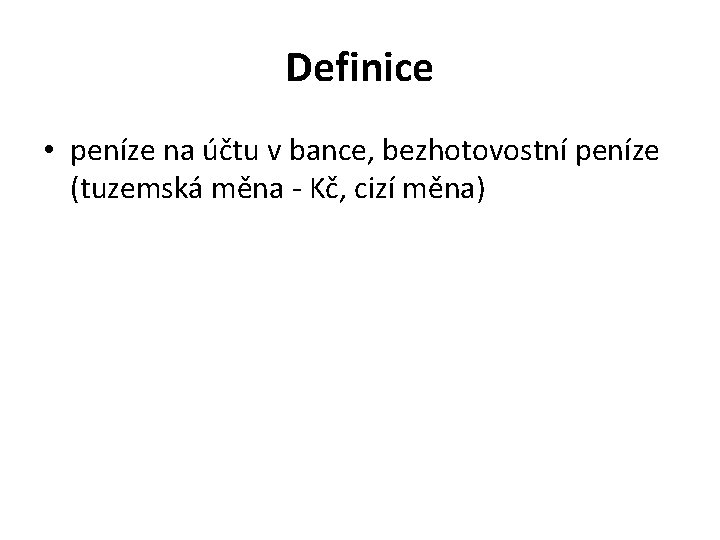 Definice • peníze na účtu v bance, bezhotovostní peníze (tuzemská měna - Kč, cizí