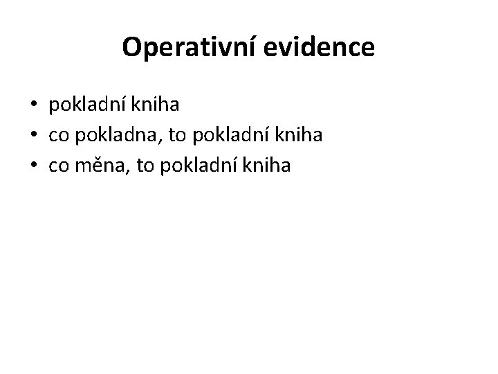 Operativní evidence • pokladní kniha • co pokladna, to pokladní kniha • co měna,