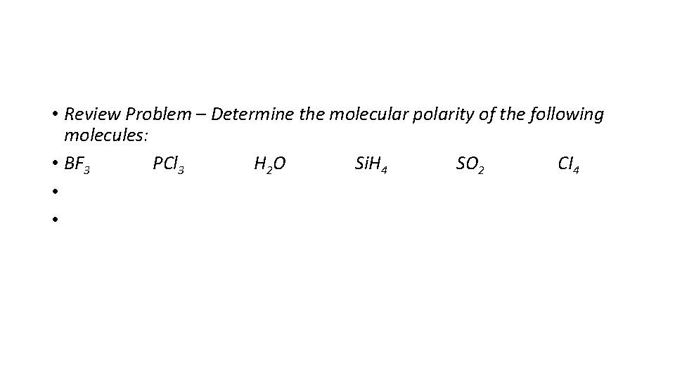  • Review Problem – Determine the molecular polarity of the following molecules: •
