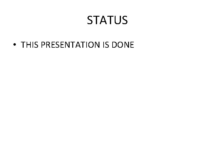 STATUS • THIS PRESENTATION IS DONE 