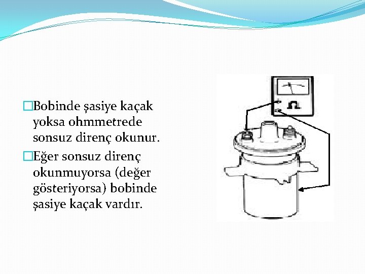 �Bobinde şasiye kaçak yoksa ohmmetrede sonsuz direnç okunur. �Eğer sonsuz direnç okunmuyorsa (değer gösteriyorsa)