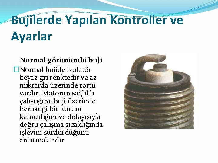 Bujilerde Yapılan Kontroller ve Ayarlar Normal görünümlü buji �Normal bujide izolatör beyaz gri renktedir