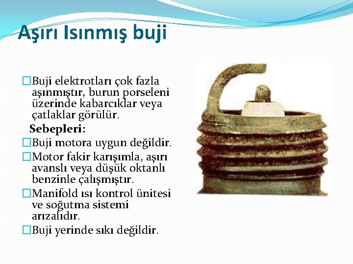 Aşırı Isınmış buji �Buji elektrotları çok fazla aşınmıştır, burun porseleni üzerinde kabarcıklar veya çatlaklar