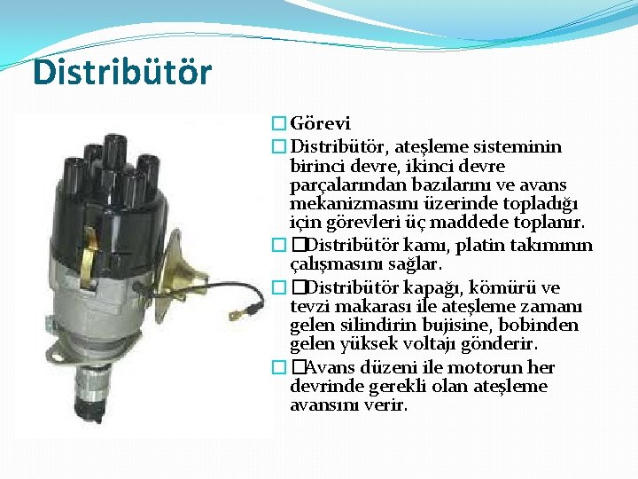 Distribütör �Görevi �Distribütör, ateşleme sisteminin birinci devre, ikinci devre parçalarından bazılarını ve avans mekanizmasını