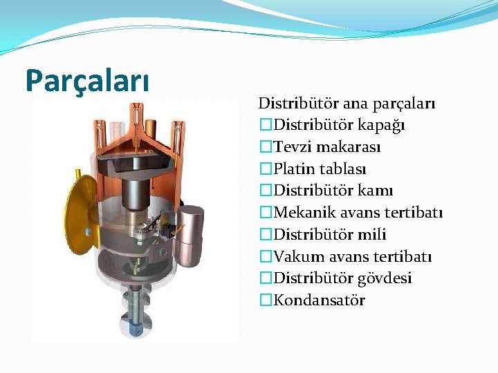 Parçaları Distribütör ana parçaları �Distribütör kapağı �Tevzi makarası �Platin tablası �Distribütör kamı �Mekanik avans