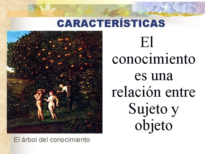 CARACTERÍSTICAS El conocimiento es una relación entre Sujeto y objeto El árbol del conocimiento