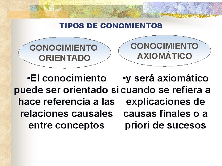 TIPOS DE CONOMIENTOS CONOCIMIENTO ORIENTADO CONOCIMIENTO AXIOMÁTICO • El conocimiento • y será axiomático