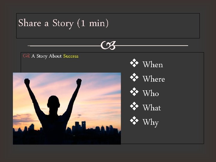 Share a Story (1 min) A Story About Success v When v Where v