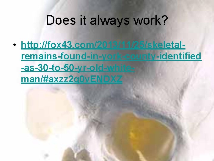 Does it always work? • http: //fox 43. com/2013/11/25/skeletalremains-found-in-york-county-identified -as-30 -to-50 -yr-old-whiteman/#axzz 2 q