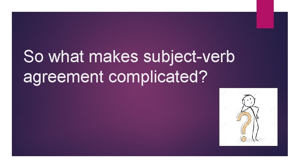 So what makes subject-verb agreement complicated? 