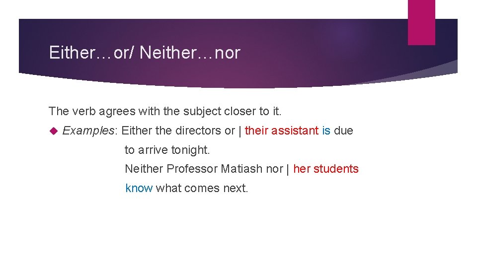 Either…or/ Neither…nor The verb agrees with the subject closer to it. Examples: Either the