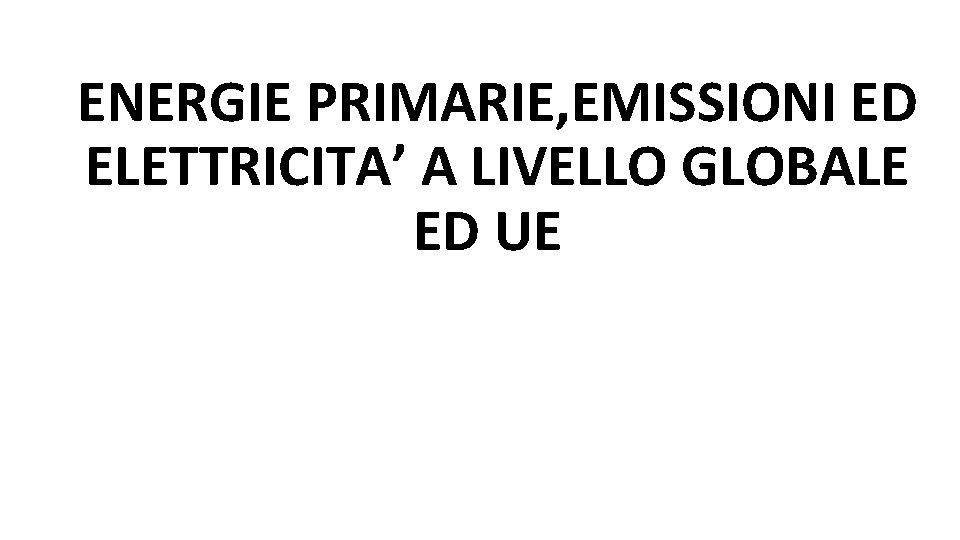 ENERGIE PRIMARIE, EMISSIONI ED ELETTRICITA’ A LIVELLO GLOBALE ED UE 