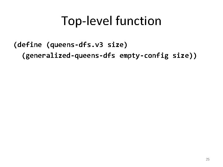 Top-level function (define (queens-dfs. v 3 size) (generalized-queens-dfs empty-config size)) 25 