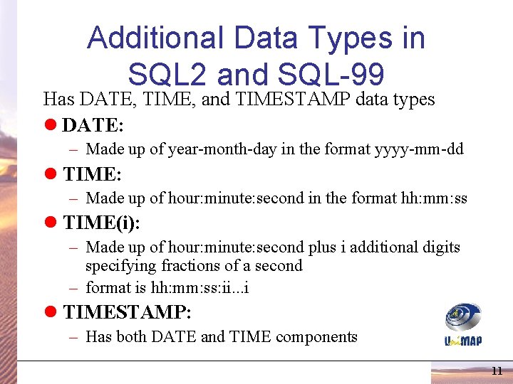 Additional Data Types in SQL 2 and SQL-99 Has DATE, TIME, and TIMESTAMP data Additional Data Types in SQL 2 and SQL-99 Has DATE, TIME, and TIMESTAMP data