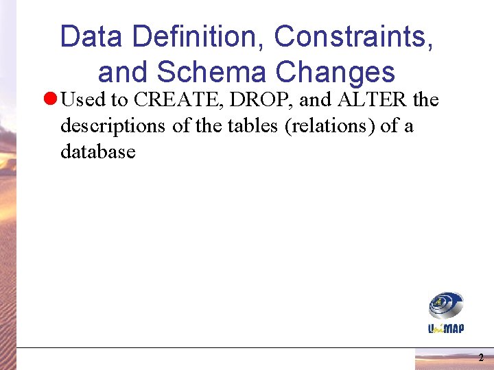Data Definition, Constraints, and Schema Changes l Used to CREATE, DROP, and ALTER the Data Definition, Constraints, and Schema Changes l Used to CREATE, DROP, and ALTER the