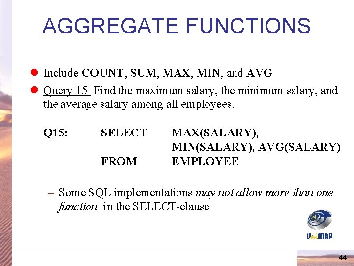 AGGREGATE FUNCTIONS l Include COUNT, SUM, MAX, MIN, and AVG l Query 15: Find AGGREGATE FUNCTIONS l Include COUNT, SUM, MAX, MIN, and AVG l Query 15: Find