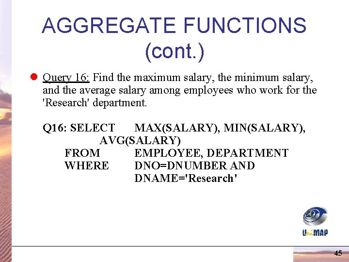 AGGREGATE FUNCTIONS (cont. ) l Query 16: Find the maximum salary, the minimum salary, AGGREGATE FUNCTIONS (cont. ) l Query 16: Find the maximum salary, the minimum salary,