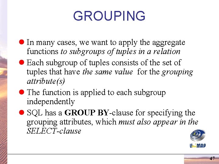 GROUPING l In many cases, we want to apply the aggregate functions to subgroups GROUPING l In many cases, we want to apply the aggregate functions to subgroups