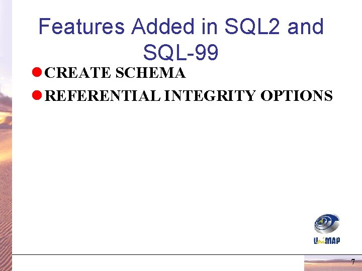 Features Added in SQL 2 and SQL-99 l CREATE SCHEMA l REFERENTIAL INTEGRITY OPTIONS Features Added in SQL 2 and SQL-99 l CREATE SCHEMA l REFERENTIAL INTEGRITY OPTIONS