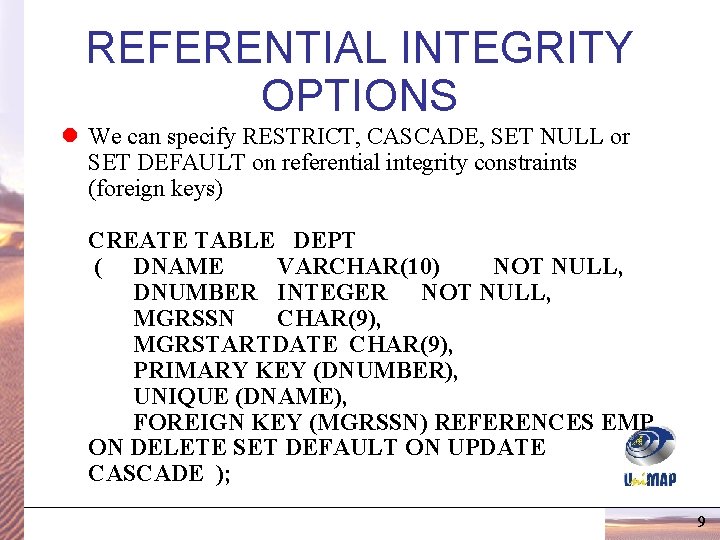 REFERENTIAL INTEGRITY OPTIONS l We can specify RESTRICT, CASCADE, SET NULL or SET DEFAULT REFERENTIAL INTEGRITY OPTIONS l We can specify RESTRICT, CASCADE, SET NULL or SET DEFAULT