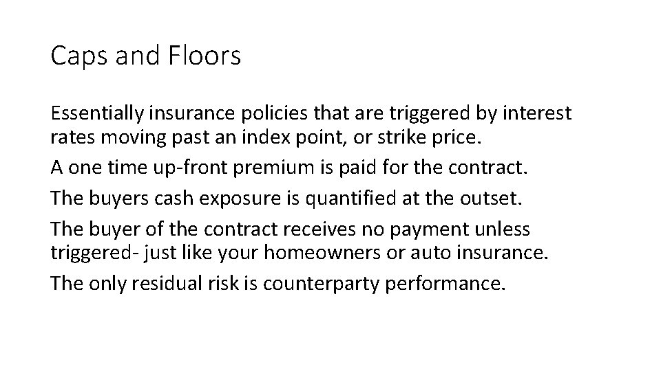 Caps and Floors Essentially insurance policies that are triggered by interest rates moving past