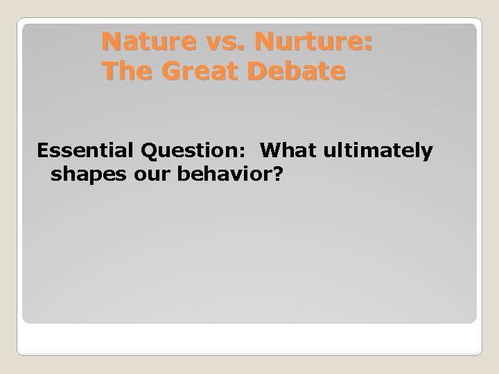 Nature vs. Nurture: The Great Debate Essential Question: What ultimately shapes our behavior? 