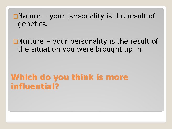 �Nature – your personality is the result of genetics. �Nurture – your personality is