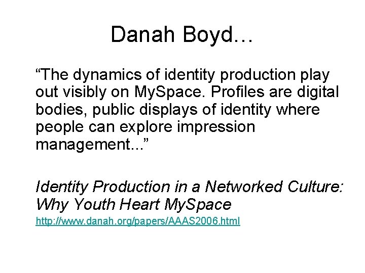 Danah Boyd… “The dynamics of identity production play out visibly on My. Space. Profiles