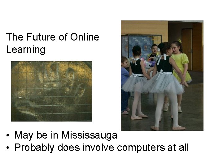 The Future of Online Learning • May be in Mississauga • Probably does involve