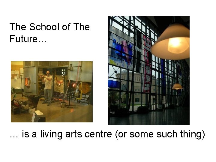 The School of The Future… … is a living arts centre (or some such