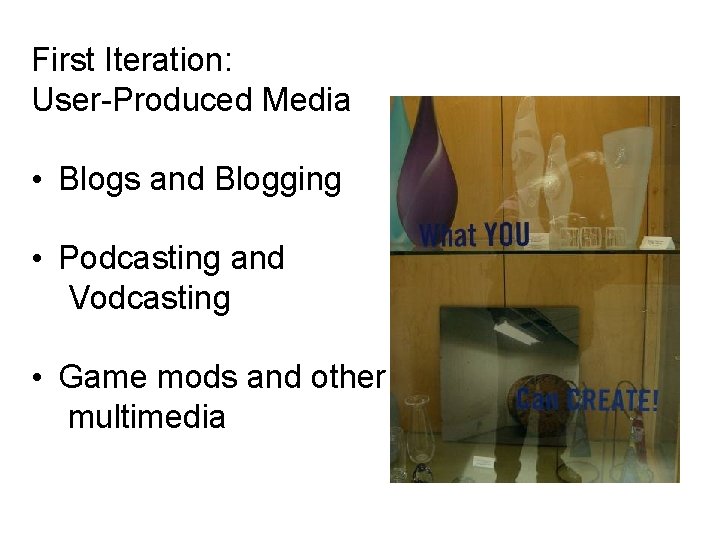 First Iteration: User-Produced Media • Blogs and Blogging • Podcasting and Vodcasting • Game