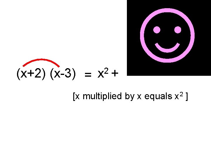 (x+2) (x-3) = x 2 + ☺ [x multiplied by x equals x 2