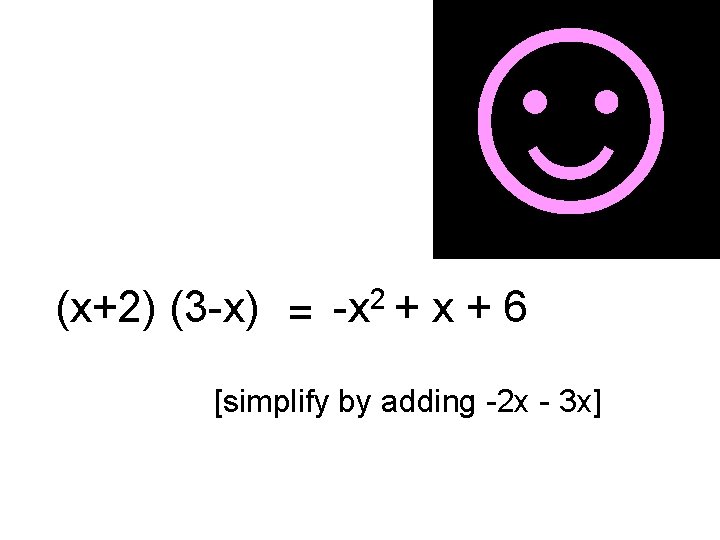 ☺ (x+2) (3 -x) = -x 2 + x + 6 [simplify by adding