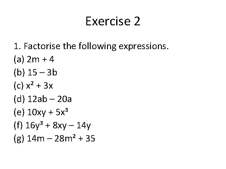 Exercise 2 1. Factorise the following expressions. (a) 2 m + 4 (b) 15