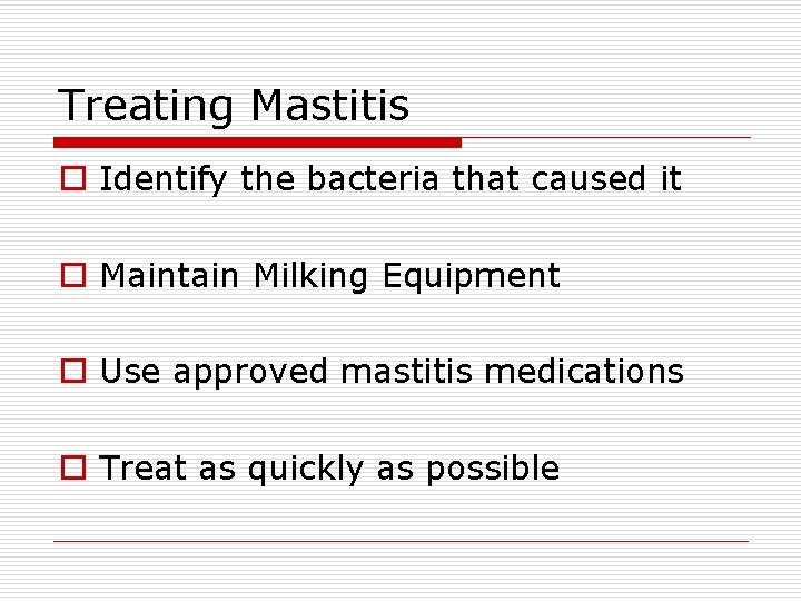 Treating Mastitis o Identify the bacteria that caused it o Maintain Milking Equipment o