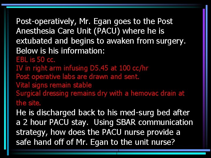 Post-operatively, Mr. Egan goes to the Post Anesthesia Care Unit (PACU) where he is