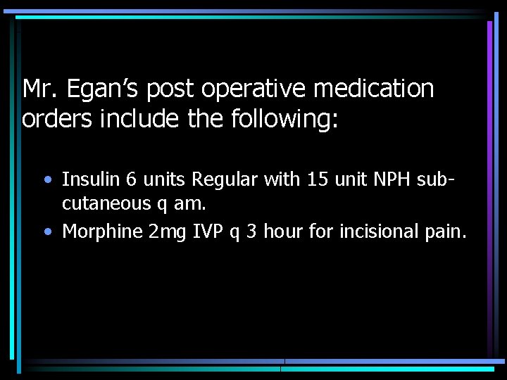 Mr. Egan’s post operative medication orders include the following: • Insulin 6 units Regular