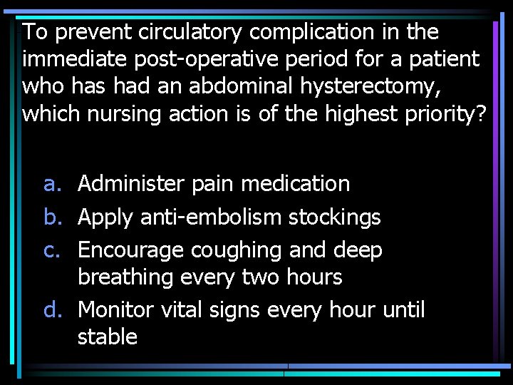 To prevent circulatory complication in the immediate post-operative period for a patient who has