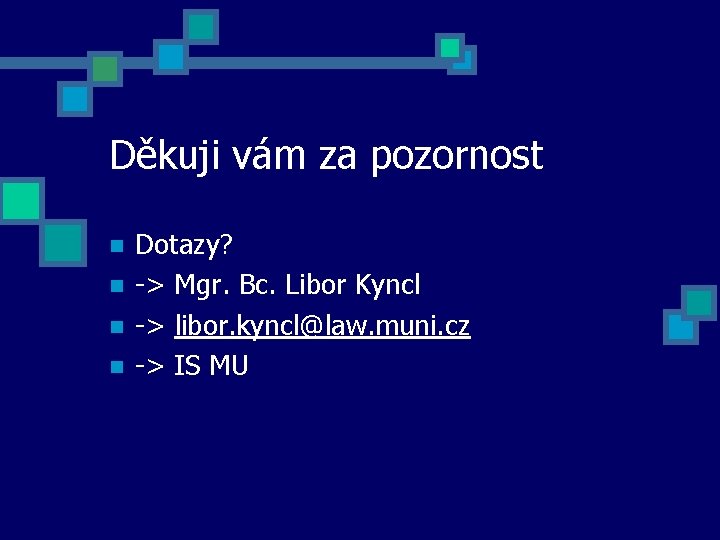 Děkuji vám za pozornost Dotazy? -> Mgr. Bc. Libor Kyncl -> libor. kyncl@law. muni.