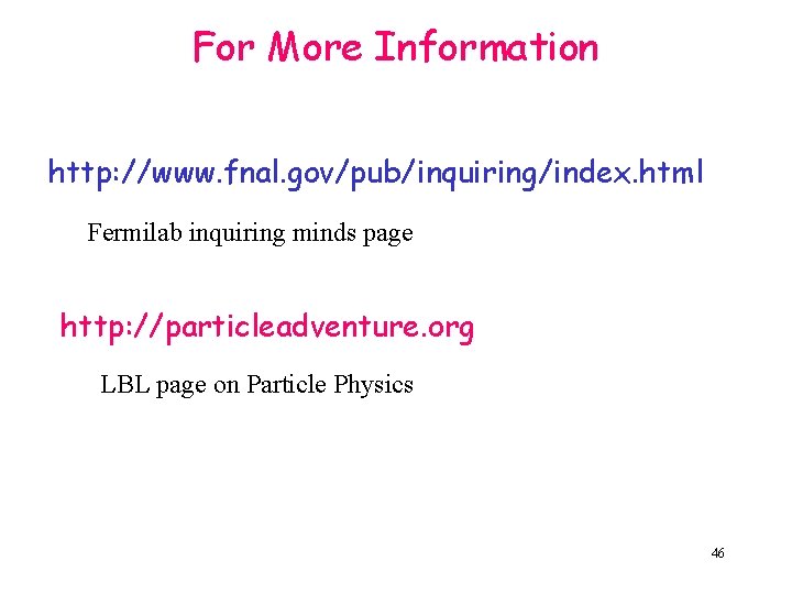 For More Information http: //www. fnal. gov/pub/inquiring/index. html Fermilab inquiring minds page http: //particleadventure.