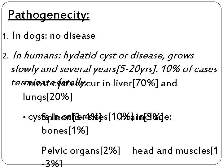 Pathogenecity: 1. In dogs: no disease 2. In humans: hydatid cyst or disease, grows