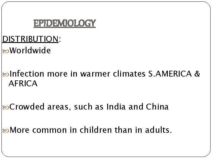 EPIDEMIOLOGY DISTRIBUTION: Worldwide Infection more in warmer climates S. AMERICA & AFRICA Crowded areas,