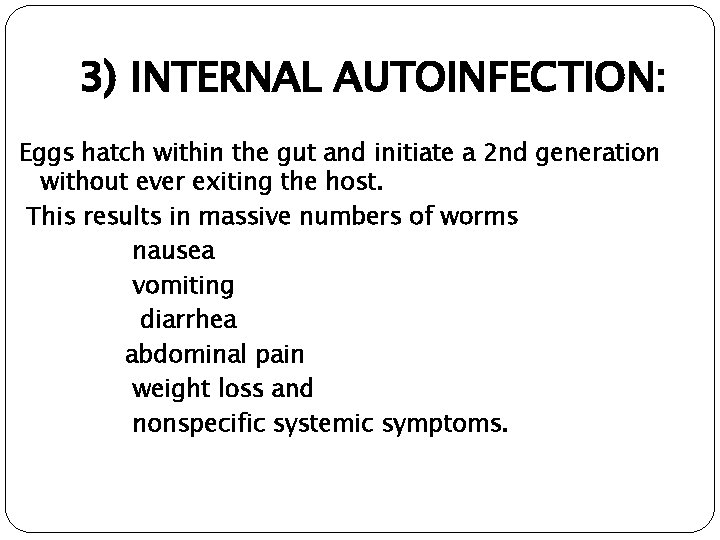 3) INTERNAL AUTOINFECTION: Eggs hatch within the gut and initiate a 2 nd generation