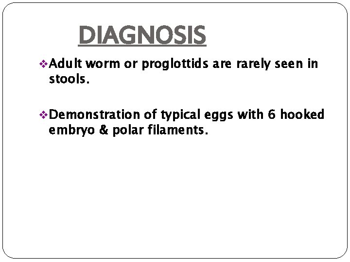 DIAGNOSIS v Adult worm or proglottids are rarely seen in stools. v Demonstration of