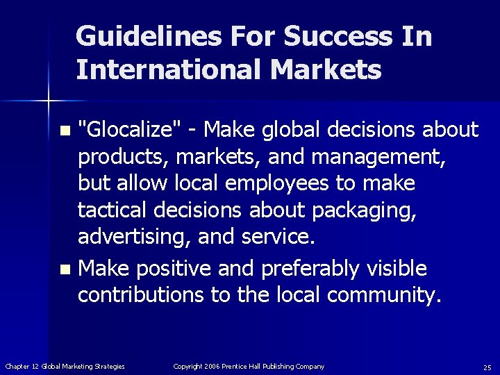Guidelines For Success In International Markets "Glocalize" - Make global decisions about products, markets,