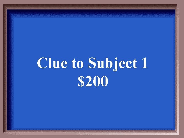 Clue to Subject 1 $200 