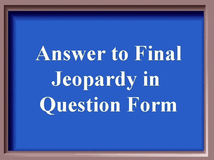 Answer to Final Jeopardy in Question Form 